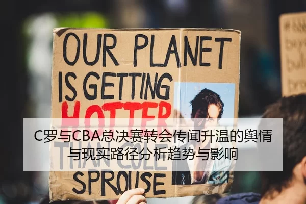 C罗与CBA总决赛转会传闻升温的舆情与现实路径分析趋势与影响